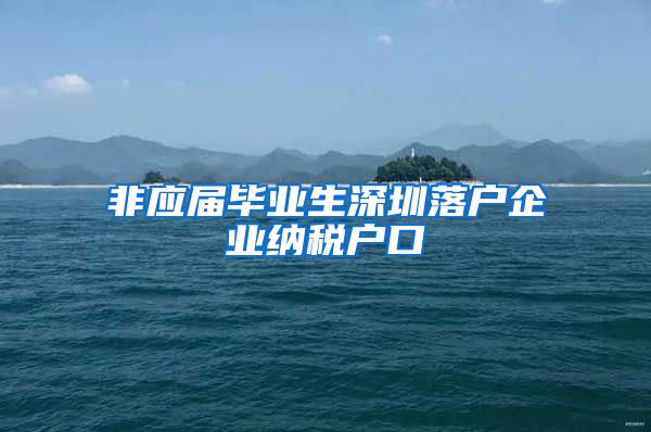 非应届毕业生深圳落户企业纳税户口