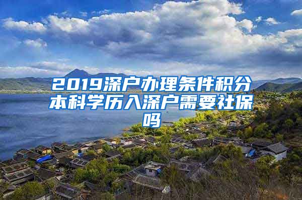 2019深户办理条件积分本科学历入深户需要社保吗