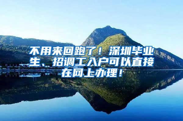 不用来回跑了！深圳毕业生、招调工入户可以直接在网上办理！