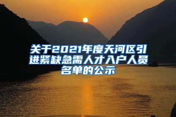 关于2021年度天河区引进紧缺急需人才入户人员名单的公示
