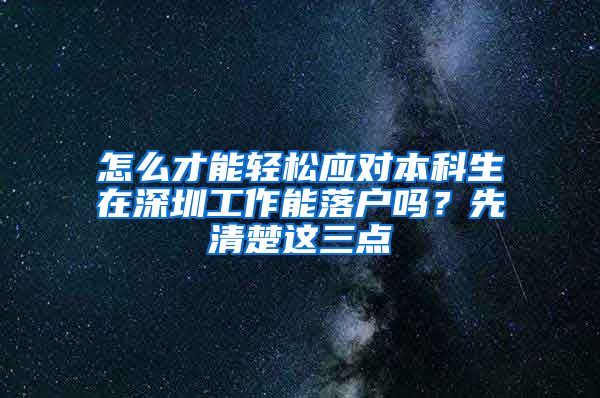 怎么才能轻松应对本科生在深圳工作能落户吗？先清楚这三点