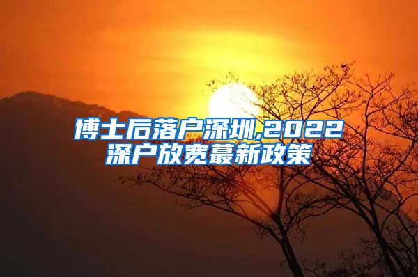 博士后落户深圳,2022深户放宽蕞新政策