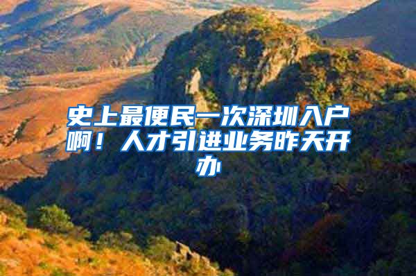 史上最便民一次深圳入户啊！人才引进业务昨天开办
