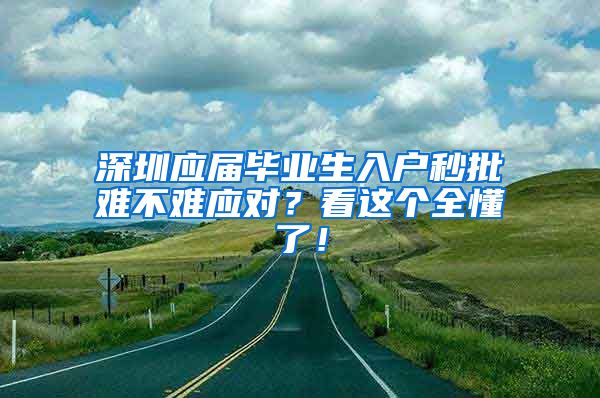深圳应届毕业生入户秒批难不难应对？看这个全懂了！