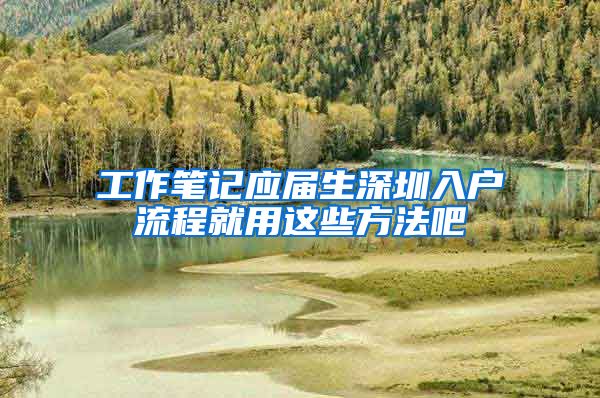工作笔记应届生深圳入户流程就用这些方法吧
