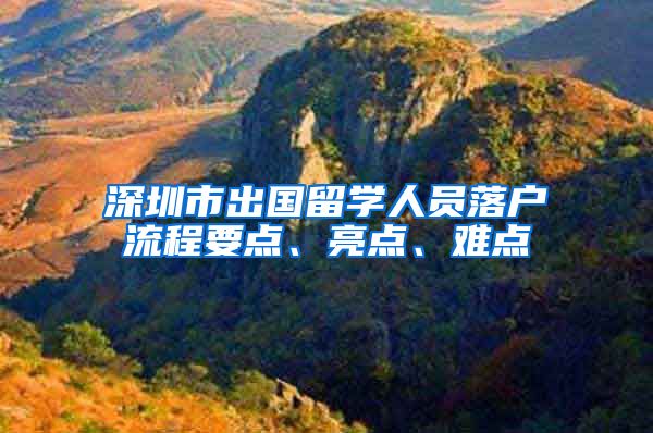深圳市出国留学人员落户流程要点、亮点、难点