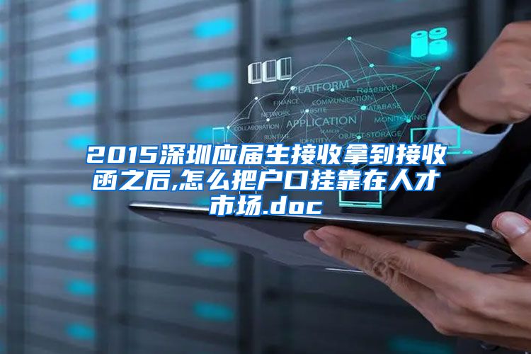 2015深圳应届生接收拿到接收函之后,怎么把户口挂靠在人才市场.doc