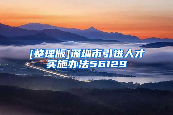 [整理版]深圳市引进人才实施办法56129