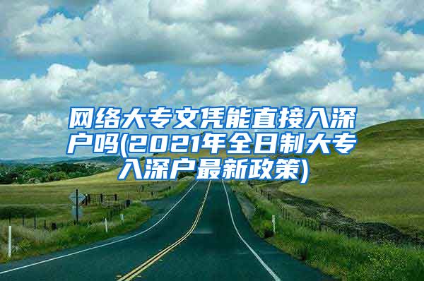 网络大专文凭能直接入深户吗(2021年全日制大专入深户最新政策)