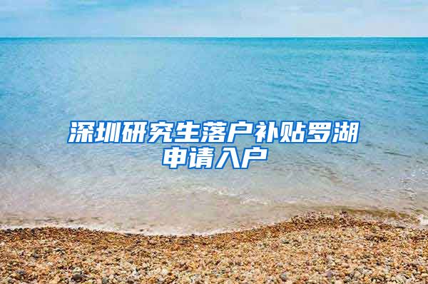 深圳研究生落户补贴罗湖申请入户