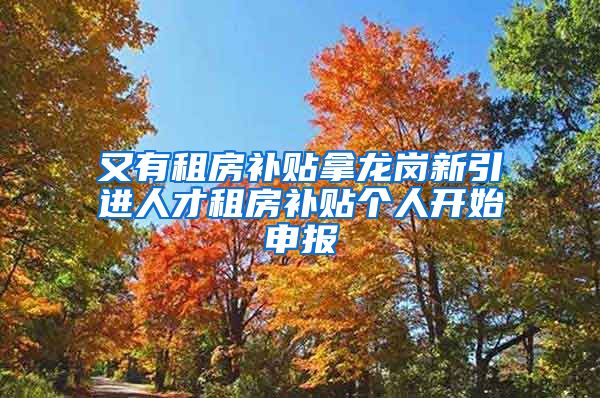 又有租房补贴拿龙岗新引进人才租房补贴个人开始申报