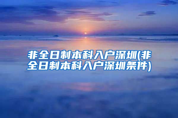 非全日制本科入户深圳(非全日制本科入户深圳条件)
