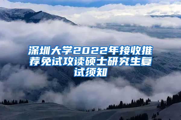 深圳大学2022年接收推荐免试攻读硕士研究生复试须知