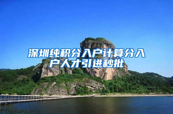 深圳纯积分入户计算分入户人才引进秒批