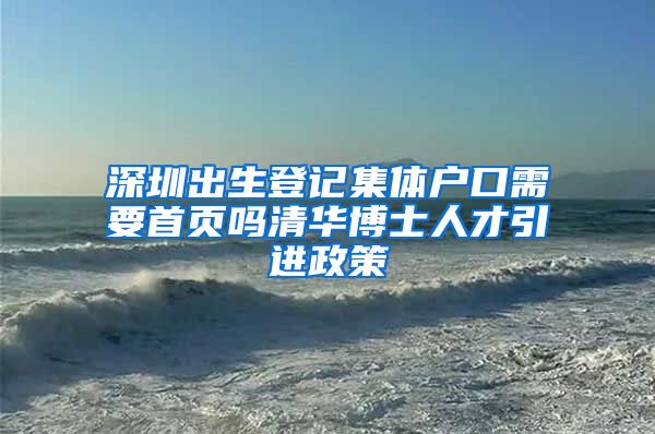 深圳出生登记集体户口需要首页吗清华博士人才引进政策