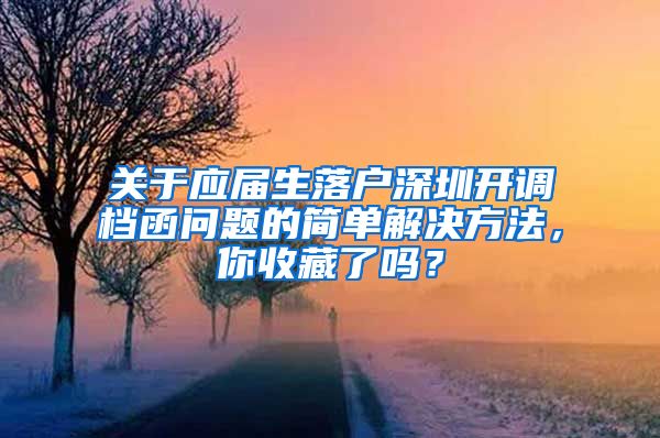 关于应届生落户深圳开调档函问题的简单解决方法，你收藏了吗？