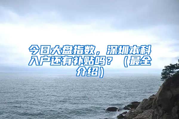 今日大盘指数，深圳本科入户还有补贴吗？（最全介绍）
