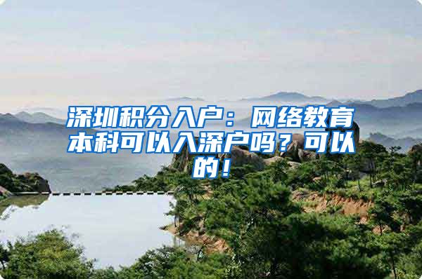 深圳积分入户：网络教育本科可以入深户吗？可以的！