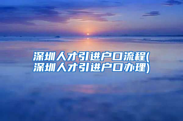 深圳人才引进户口流程(深圳人才引进户口办理)