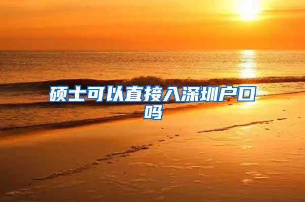 硕士可以直接入深圳户口吗