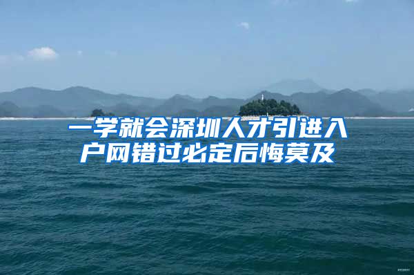 一学就会深圳人才引进入户网错过必定后悔莫及