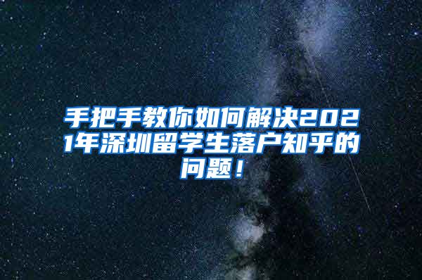 手把手教你如何解决2021年深圳留学生落户知乎的问题！