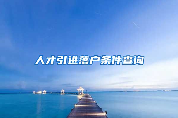 人才引进落户条件查询