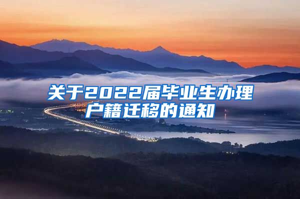 关于2022届毕业生办理户籍迁移的通知