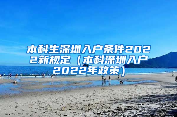 本科生深圳入户条件2022新规定（本科深圳入户2022年政策）