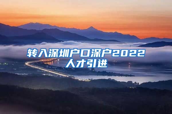 转入深圳户口深户2022人才引进