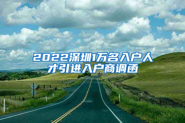 2022深圳1万名入户人才引进入户商调函