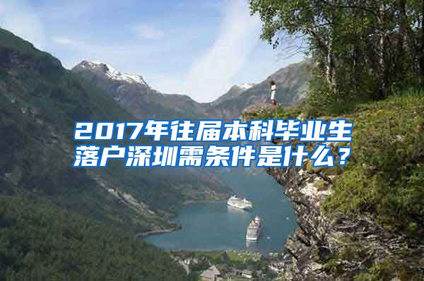 2017年往届本科毕业生落户深圳需条件是什么？