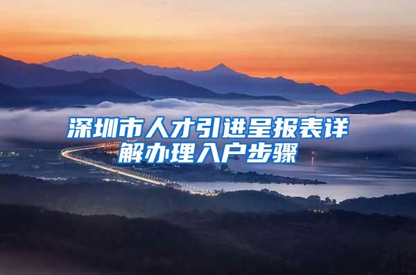 深圳市人才引进呈报表详解办理入户步骤