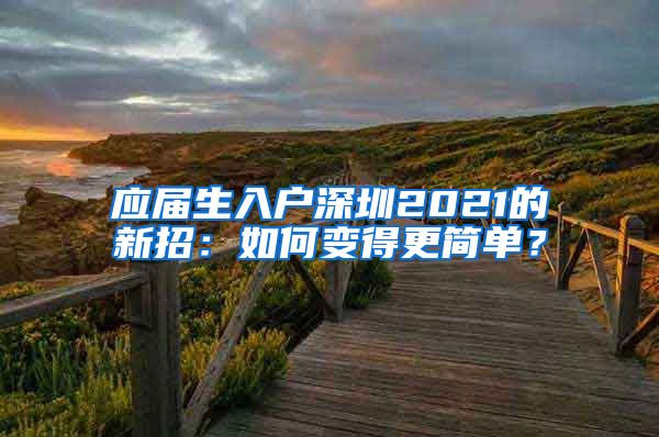 应届生入户深圳2021的新招：如何变得更简单？