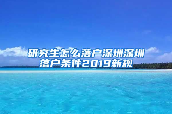 研究生怎么落户深圳深圳落户条件2019新规