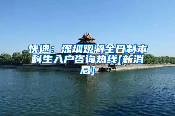 快速：深圳观澜全日制本科生入户咨询热线[新消息]