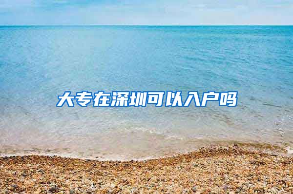 大专在深圳可以入户吗