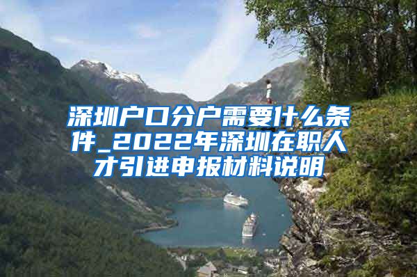 深圳户口分户需要什么条件_2022年深圳在职人才引进申报材料说明