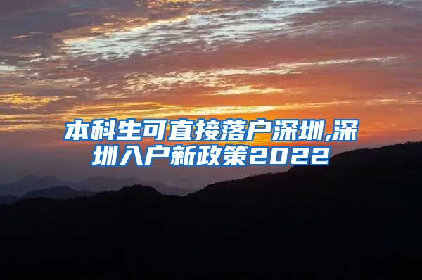 本科生可直接落户深圳,深圳入户新政策2022