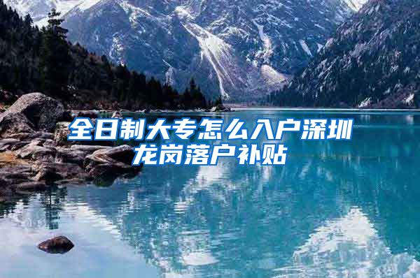 全日制大专怎么入户深圳龙岗落户补贴
