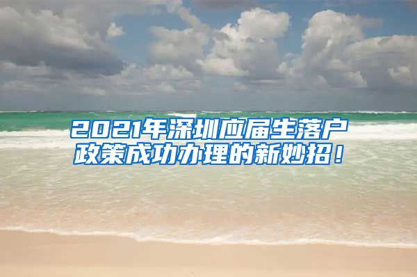 2021年深圳应届生落户政策成功办理的新妙招！