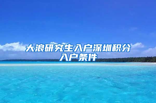 大浪研究生入户深圳积分入户条件
