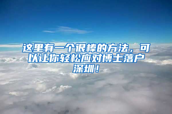 这里有一个很棒的方法，可以让你轻松应对博士落户深圳！