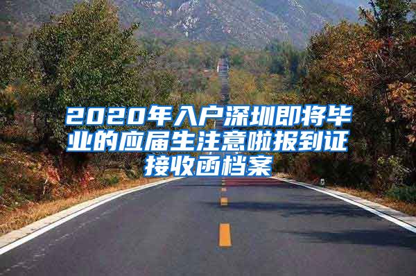 2020年入户深圳即将毕业的应届生注意啦报到证接收函档案
