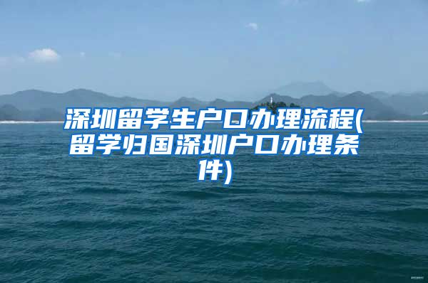 深圳留学生户口办理流程(留学归国深圳户口办理条件)