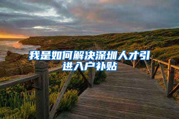 我是如何解决深圳人才引进入户补贴