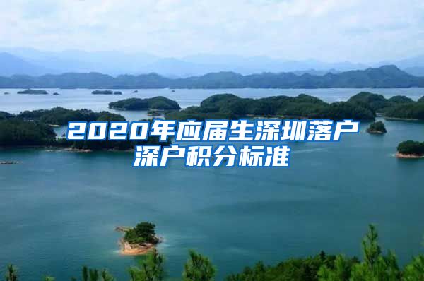 2020年应届生深圳落户深户积分标准