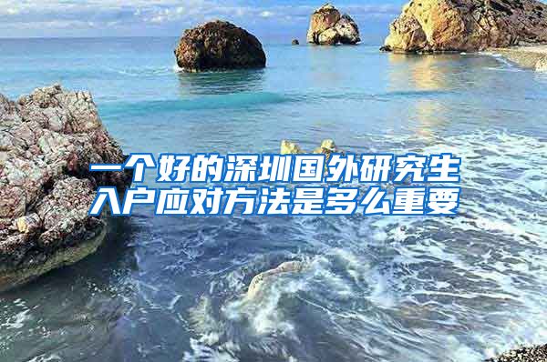 一个好的深圳国外研究生入户应对方法是多么重要