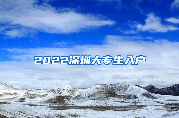 2022深圳大专生入户