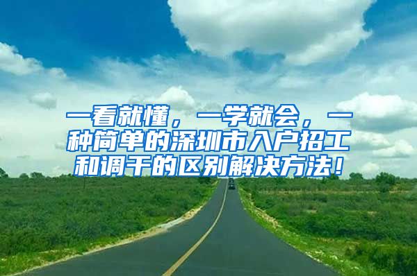 一看就懂，一学就会，一种简单的深圳市入户招工和调干的区别解决方法！